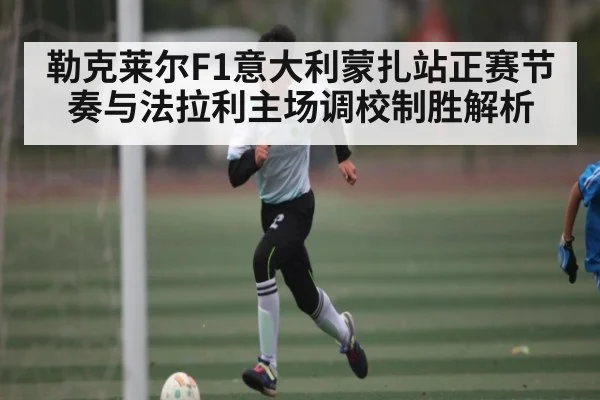 勒克莱尔F1意大利蒙扎站正赛节奏与法拉利主场调校制胜解析
