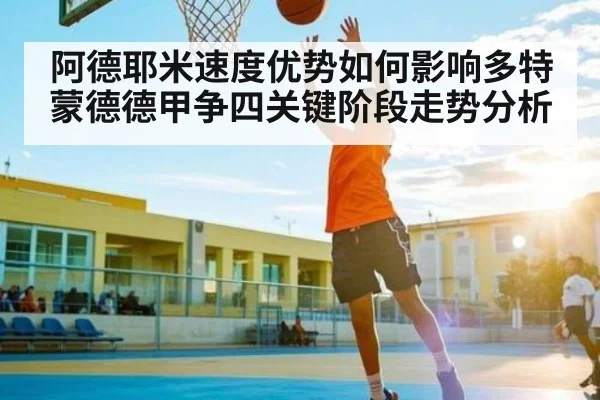 阿德耶米速度优势如何影响多特蒙德德甲争四关键阶段走势分析